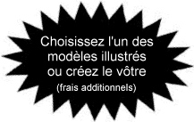 Choisissez l'un des mod�les illustr�s ou cr�ez le v�tre (frais additionnels)