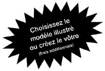 Choisissez le mod�le illustr� ou cr�ez le v�tre (frais additionnels)